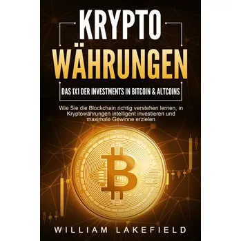 KRYPTOWÄHRUNGEN - Das 1x1 der Investments in Bitcoin & Altcoins: Wie Sie die Blockchain richtig verstehen lernen, in Kryptowähru - Lakefield, William