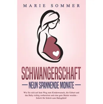 SCHWANGERSCHAFT - Neun spannende Monate: Wie Sie sich auf dem Weg zum Kinderwunsch, die Geburt und das Baby richtig vorbereiten - Sommer, Lisa-Marie