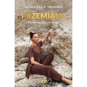 Przemiana. Podróż do siły i wolności - Maciąg Agnieszka
