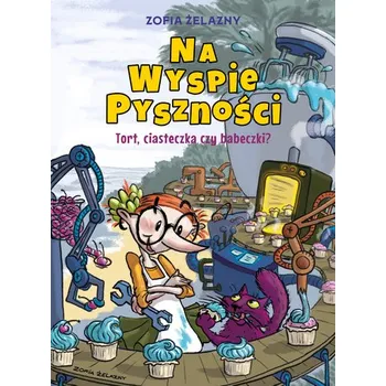 Na Wyspie Pyszności T.1 Tort, ciasteczka czy... - Zofia Żelazny
