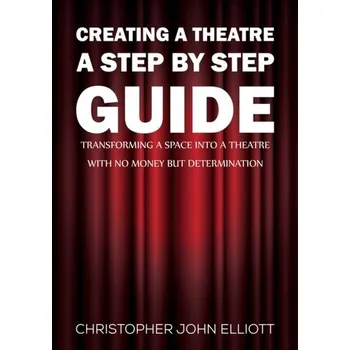 Populárně naučná literatura pro dospělé Creating a Theatre – A Step by Step Guide - Elliott, Christopher Cain