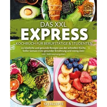 Das XXL Express Kochbuch für Berufstätige & Studenten: 123 köstliche und gesunde Rezepte aus der schnellen Küche. Voller Genuss - Kitchen, Yummy