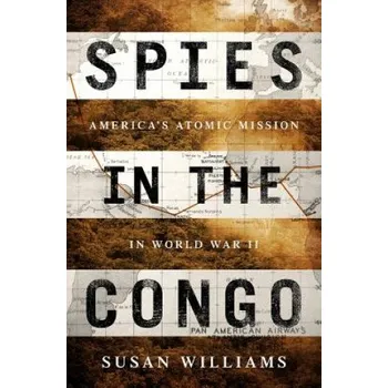 Spies in the Congo: America's Atomic Mission in World War II – Susan Williams (EN)