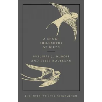 Short Philosophy of Birds – Philippe J. Dubois,Elise Rousseau (EN)
