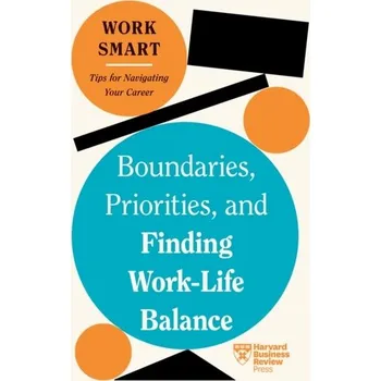 Boundaries, Priorities, and Finding Work-Life Balance - Harvard Business Review