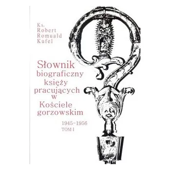 Literární biografie Słownik biograficzny księży pracujących w Kościele gorzowskim 1945-1956 tom I - Kufel Robert Romuald