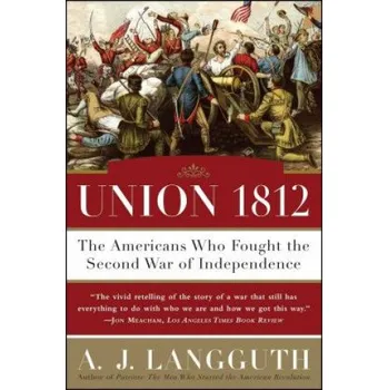 Union 1812: The Americans Who Fought the Second War of Independence – A. J. Langguth (EN)