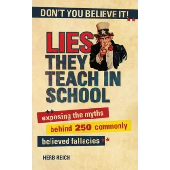 Lies They Teach in School: Exposing the Myths Behind 250 Commonly Believed Fallacies – Herb Reich (EN)