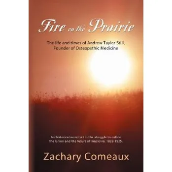 Fire on the Prairie: The Life and Times of Andrew Taylor Still, Founder of Osteopathic Medicine – Zachary J. Comeaux (EN)
