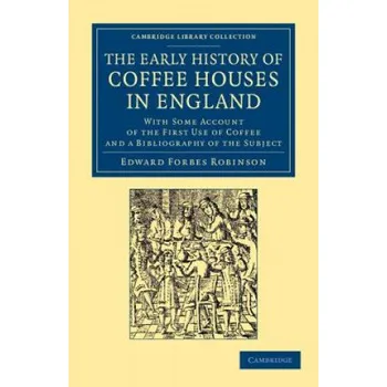 Early History of Coffee Houses in England: With Some Account of the First Use of Coffee and a Bibliography of the Subject – Edward Forbes Robinson (EN)