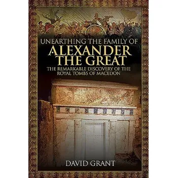 Unearthing the Family of Alexander the Great - Grant, David