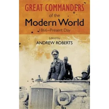 Great Commanders of the Modern World 1866-1975 – Andrew Roberts (EN)