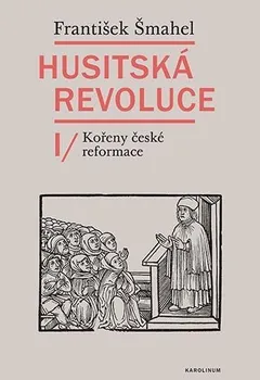 Husitská revoluce I: Kořeny české reformace - František Šmahel (2023, pevná)