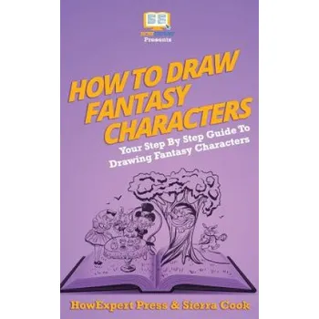 Učebnice How To Draw Fantasy Characters: Your Step By Step Guide To Drawing Fantasy Characters – Howexpert Press,Sierra Cook (EN)