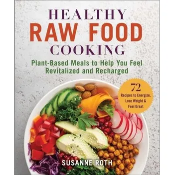Healthy Raw Food Cookbook: Plant-Based Meals to Help You Feel Revitalized and Recharged - Roth, Susanne