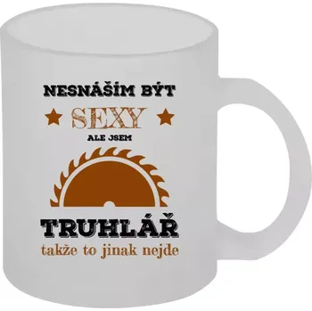 Hrnek 330 ml - skleněný matný Nesnáším být sexy, ale jsem truhlář
