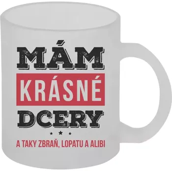 Hrnek 330 ml - skleněný matný Mám krásné dcery, a taky zbraň, lopatu a alibi