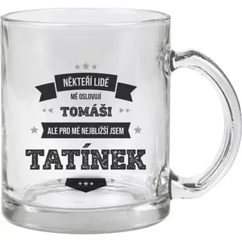 Hrnek 330 ml - skleněný Někteří lidé mě oslovují jménem, pro mé nejbližší jsem tatínek
