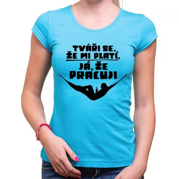 Pánská móda Vtipné tričko - Tváři se, že mi platí, já že pracuji, Barva látky tyrkysová modrá, Střih Dámsky, Velikost Dětské 134cm/8let