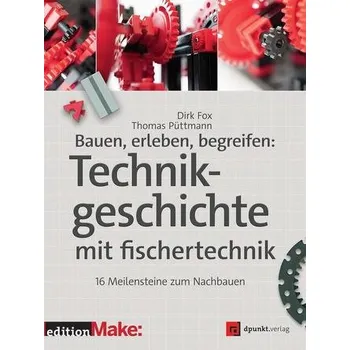 Bauen, erleben, begreifen: Technikgeschichte mit fischertechnik - Fox, Dirk