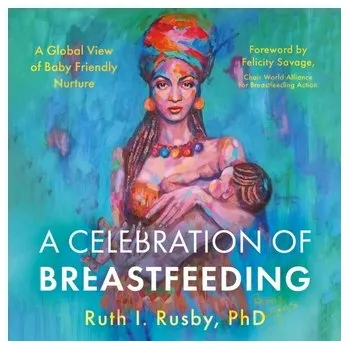 A Celebration of Breastfeeding - Rusby, PhD, Ruth I.