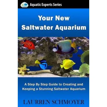 Učebnice Your New Saltwater Aquarium: A Step By Step Guide To Creating and Keeping A Stunning Saltwater Aquarium – MR Laurren J Schmoyer (EN)