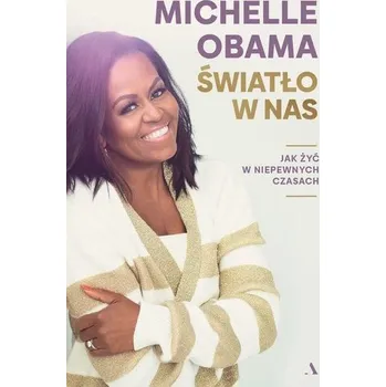 Światło w nas. Jak żyć w niepewnych czasach - Obama Michelle