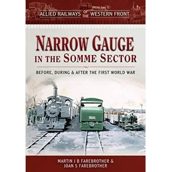 Allied Railways of the Western Front - Narrow Gauge in the Somme Sector - Farebrother, Martin J. B.; Farebrother, Joan S.