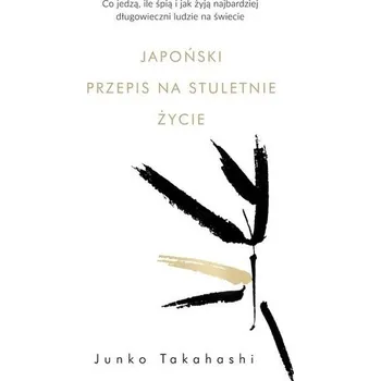 Japoński przepis na stuletnie życie. Co jedzą, ile śpią i jak żyją najbardziej długowieczni ludzie na świecie - Takahashi Junko