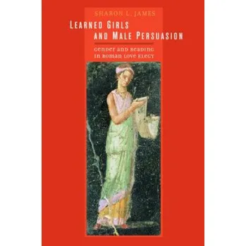 Learned Girls and Male Persuasion: Gender and Reading in Roman Love Elegy – Sharon L. James (EN)