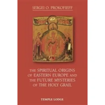 The Spiritual Origins of Eastern Europe and the Future Mysteries of the Holy Grail - Prokofieff, Sergei O.