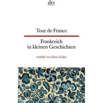 Cizojazyčná kniha Tour de France - Frankreich in kleinen Geschichten - Kuhn, Irène