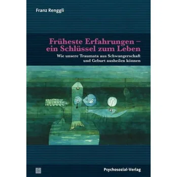 Früheste Erfahrungen - ein Schlüssel zum Leben - Renggli, Franz