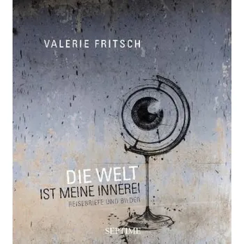 Die Welt ist meine Innerei - Fritsch, Valerie