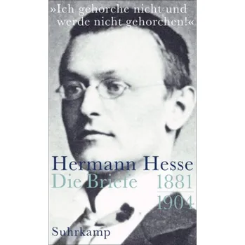 »Ich gehorche nicht und werde nicht gehorchen!«, Hermann Hesse, Die Briefe. Bd.1 - Hermann Hesse