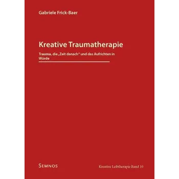 Kreative Traumatherapie - Trauma, die "Zeit danach" und das Aufrichten in Würde - Frick-Baer, Gabriele