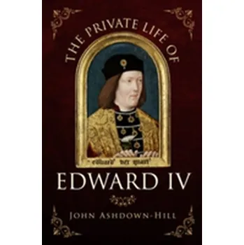 The Private Life of Edward IV - Ashdown-Hill, John [EN] (2017, Brožovaná, Amberley Publishing)