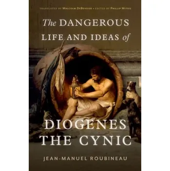 The Dangerous Life and Ideas of Diogenes the Cynic - Roubineau, Jean-Manuel