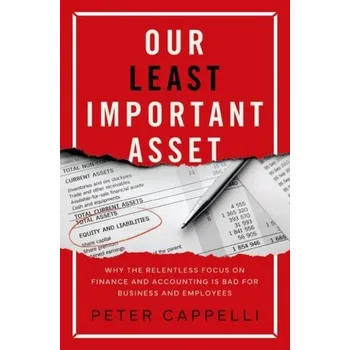 Our Least Important Asset - Cappelli, Peter; Bassi, Laurie J.; Katz, Harry; Knoke, David H.; Osterman, Paul; Useem, Michael