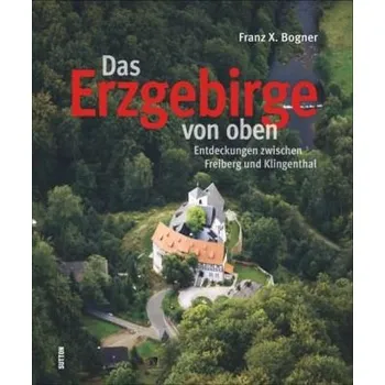 Cestování Das Erzgebirge von oben - Bogner, Franz X.