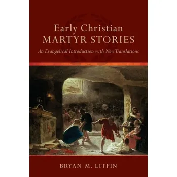 Early Christian Martyr Stories - An Evangelical Introduction with New Translations - Litfin, Bryan