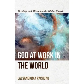 God at Work in the World - Theology and Mission in the Global Church - Pachuau, Lalsangkima