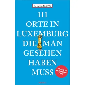 Cestování 111 Orte in Luxemburg, die man gesehen haben muss - Remus, Joscha