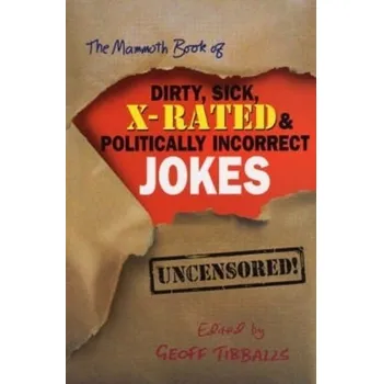 The Mammoth Book of Dirty, Sick, X-Rated and Politically Incorrect Jokes - Tibballs, Geoff