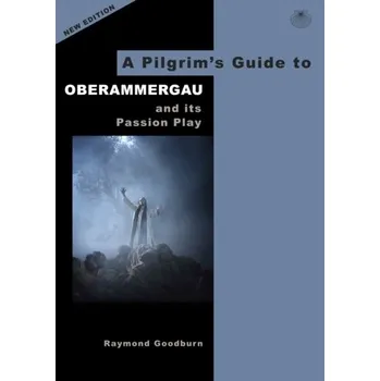 Cestování A Pilgrim's Guide to Oberammergau and its Passion Play - Goodburn, Raymond