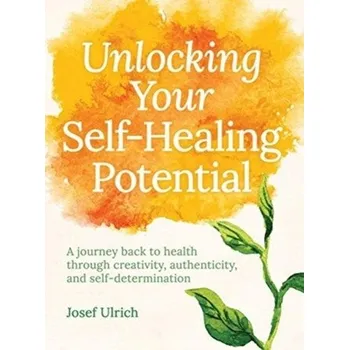 Unlocking Your Self-Healing Potential - Ulrich, Josef