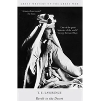 Great Writers on the Great War Revolt in the Desert - Lawrence, Theo