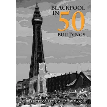 Cestování Blackpool in 50 Buildings - Bottomley, Chris; Wood, Allan W.