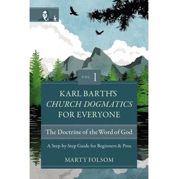 Karl Barth's Church Dogmatics for Everyone, Volume 1---The Doctrine of the Word of God - Folsom, Marty