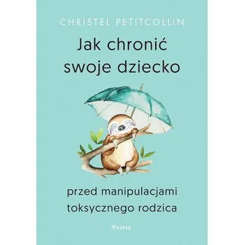 Osobní rozvoj Jak chronić swoje dziecko przed manipulacjami toksycznego rodzica - Christel Petitcollin